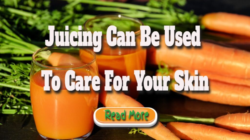 juicing can be used to care for your skin